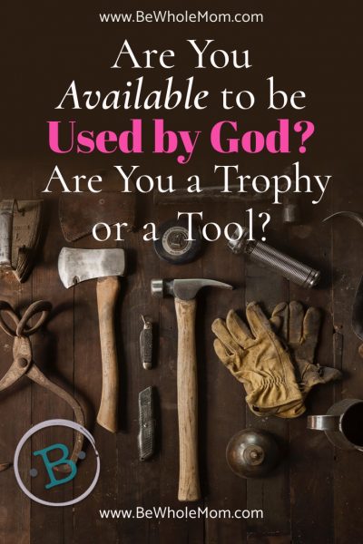 Are you Available to be used by God? Are you a Trophy or a Tool?